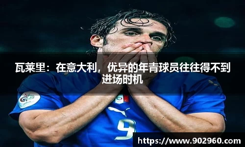 瓦莱里：在意大利，优异的年青球员往往得不到进场时机