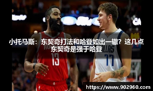 小托马斯：东契奇打法和哈登如出一辙？这几点东契奇是强于哈登