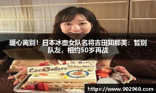 暖心离别！日本冰壶女队名将吉田知那美：暂别队友，相约50岁再战